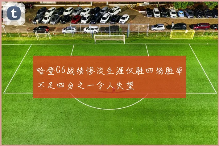 哈登G6战绩惨淡生涯仅胜四场胜率不足四分之一令人失望