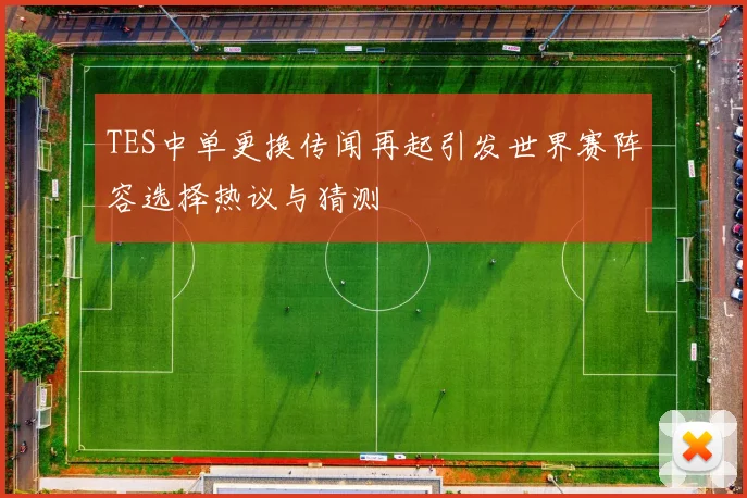 TES中单更换传闻再起引发世界赛阵容选择热议与猜测