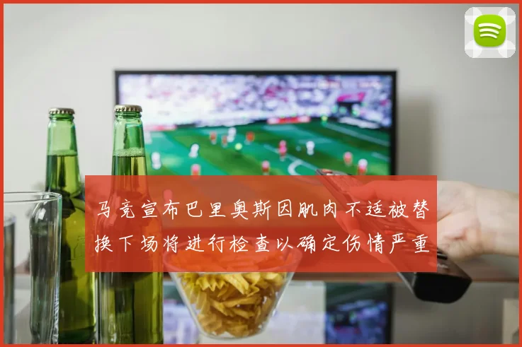 马竞宣布巴里奥斯因肌肉不适被替换下场将进行检查以确定伤情严重性