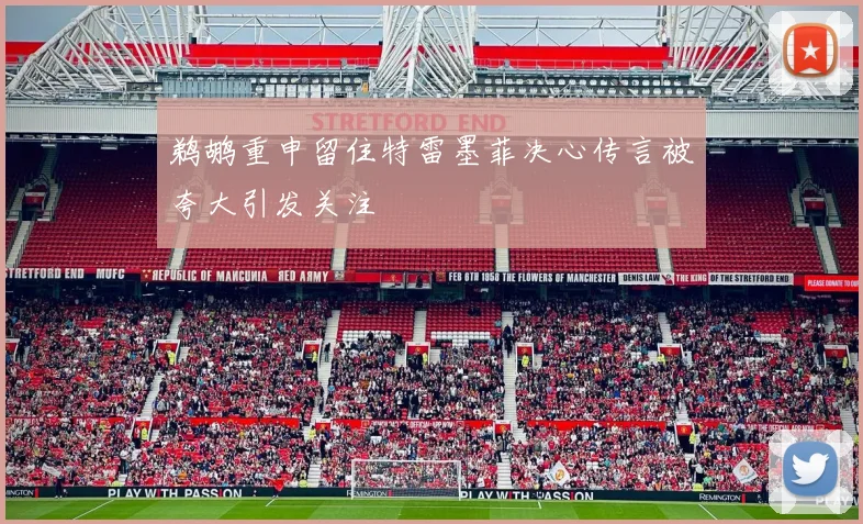 鹈鹕重申留住特雷墨菲决心传言被夸大引发关注
