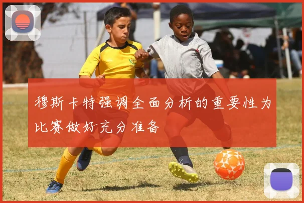 穆斯卡特强调全面分析的重要性为比赛做好充分准备
