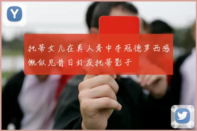 托蒂女儿在真人秀中夺冠德罗西感慨似见昔日好友托蒂影子