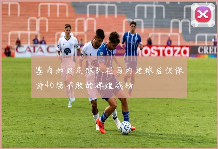 塞内加尔足球队在马内进球后仍保持46场不败的辉煌战绩