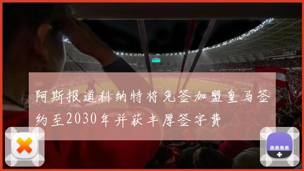 阿斯报道科纳特将免签加盟皇马签约至2030年并获丰厚签字费