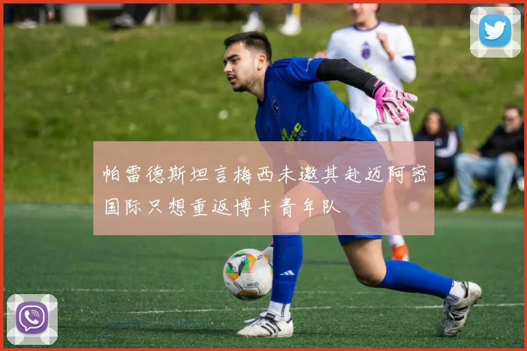 帕雷德斯坦言梅西未邀其赴迈阿密国际只想重返博卡青年队