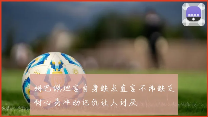 姆巴佩坦言自身缺点直言不讳缺乏耐心易冲动记仇让人讨厌