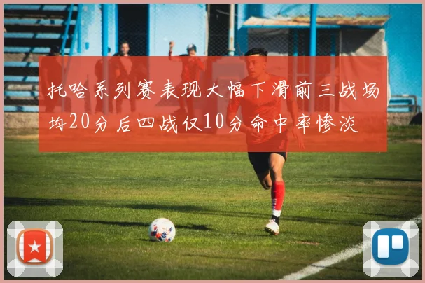 托哈系列赛表现大幅下滑前三战场均20分后四战仅10分命中率惨淡