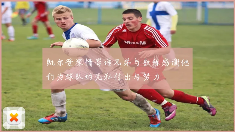 凯尔登深情寄语兄弟与教练感谢他们为球队的无私付出与努力