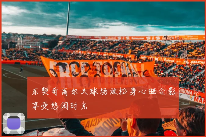 东契奇高尔夫球场放松身心晒合影享受悠闲时光